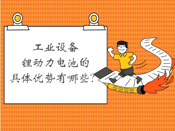 工業(yè)設(shè)備鋰動(dòng)力電池的具體優(yōu)勢有哪些？