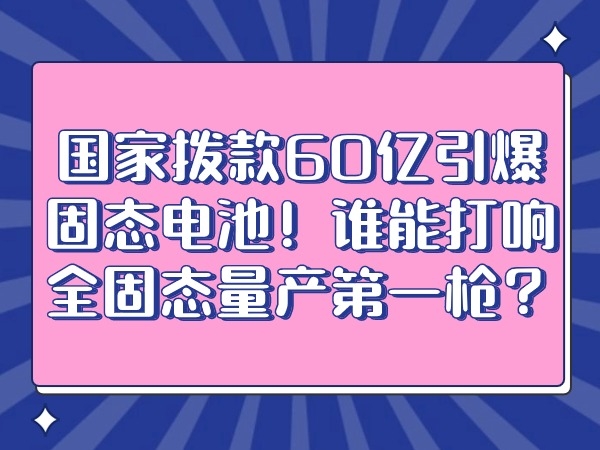 國(guó)家撥款60億引爆固態(tài)電池！誰(shuí)能打響全固態(tài)量產(chǎn)第一槍?zhuān)?></div>
									<div   id=