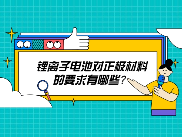 鋰離子電池對(duì)正極材料的要求有哪些？