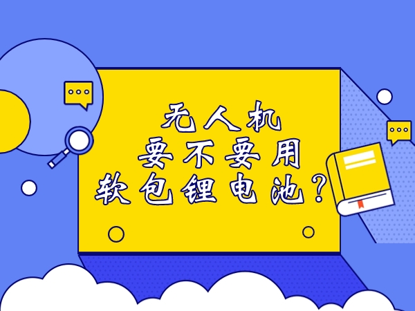 無人機(jī)要不要用軟包鋰電池？